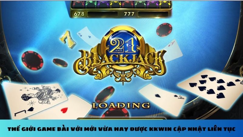 Thế giới Game Bài với mới vừa hay được Kkwin cập nhật liên tục