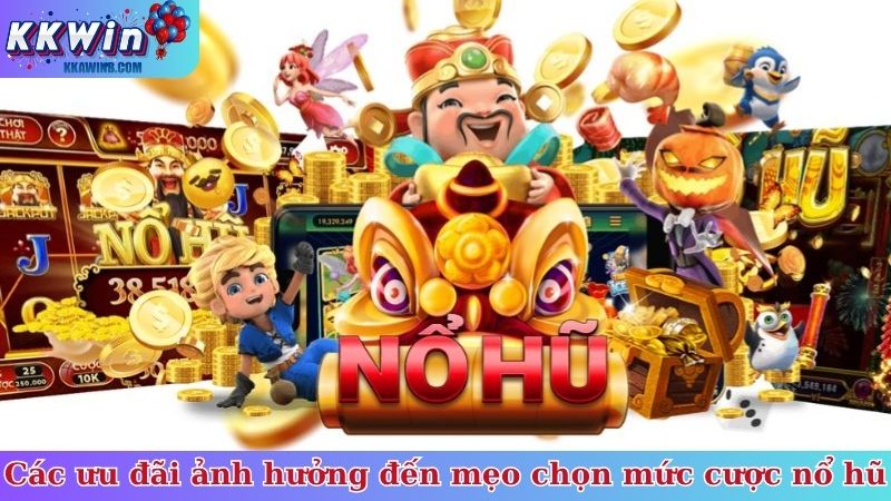 Các ưu đãi ảnh hưởng đến mẹo chọn mức cược nổ hũ